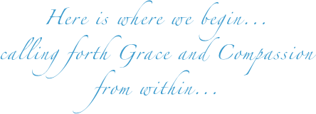 
Here is where we begin...

calling forth Grace and Compassion

from within...
