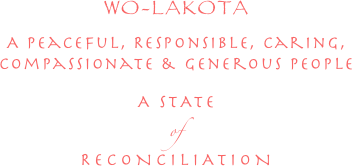 WO-LAKOTA

A Peaceful, Responsible, Caring,
Compassionate & Generous People

A STATE
of
RECONCILIATION
