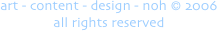 art - content - design - noh © 2006 
all rights reserved